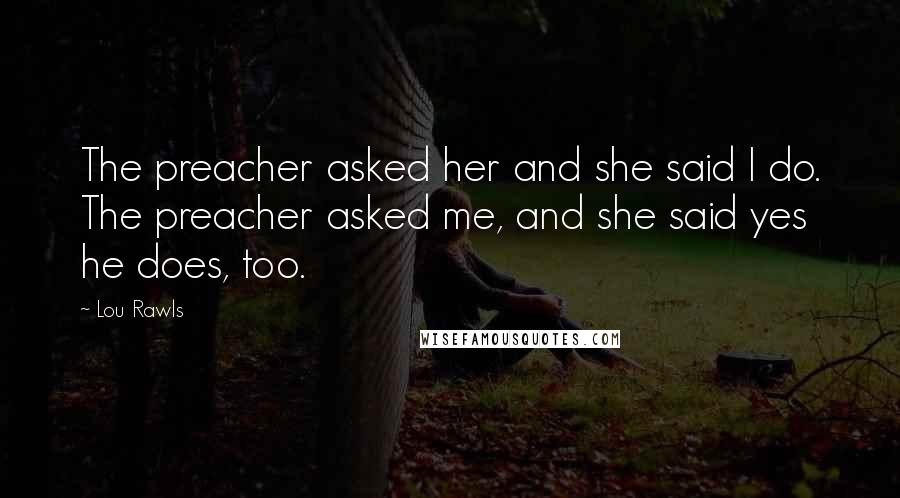 Lou Rawls Quotes: The preacher asked her and she said I do. The preacher asked me, and she said yes he does, too.