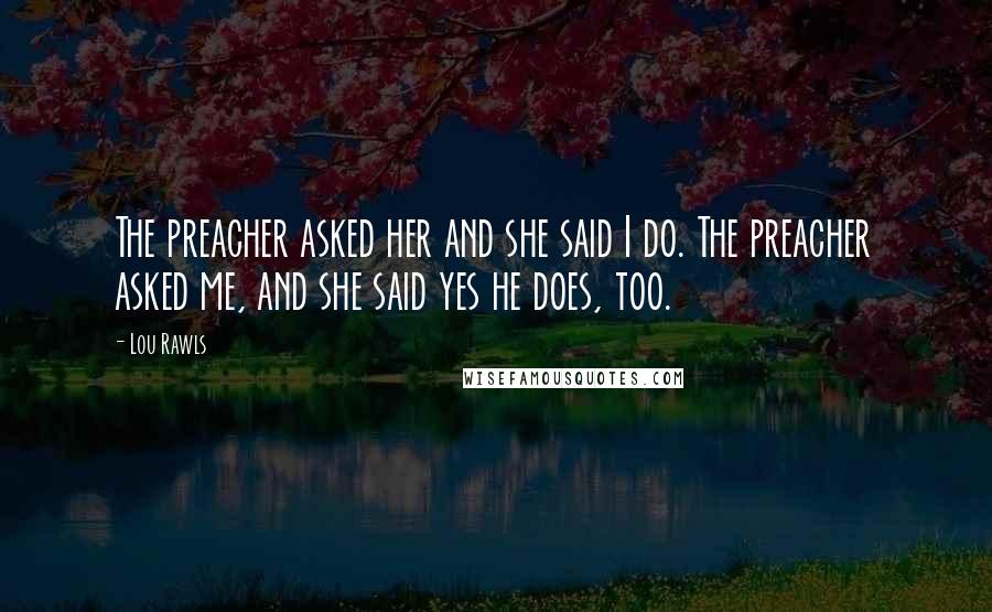 Lou Rawls Quotes: The preacher asked her and she said I do. The preacher asked me, and she said yes he does, too.