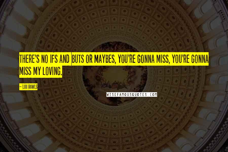 Lou Rawls Quotes: There's no ifs and buts or maybes, you're gonna miss, you're gonna miss my loving.