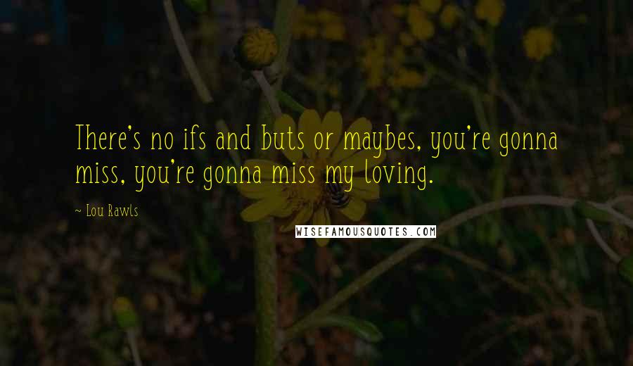 Lou Rawls Quotes: There's no ifs and buts or maybes, you're gonna miss, you're gonna miss my loving.