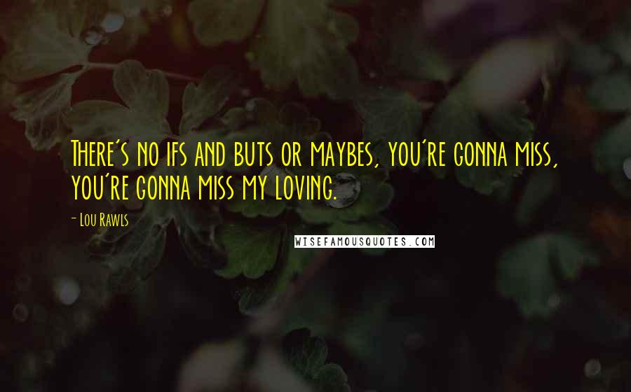 Lou Rawls Quotes: There's no ifs and buts or maybes, you're gonna miss, you're gonna miss my loving.