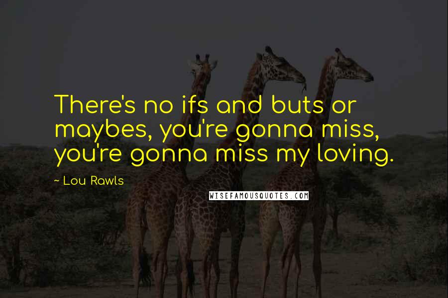 Lou Rawls Quotes: There's no ifs and buts or maybes, you're gonna miss, you're gonna miss my loving.