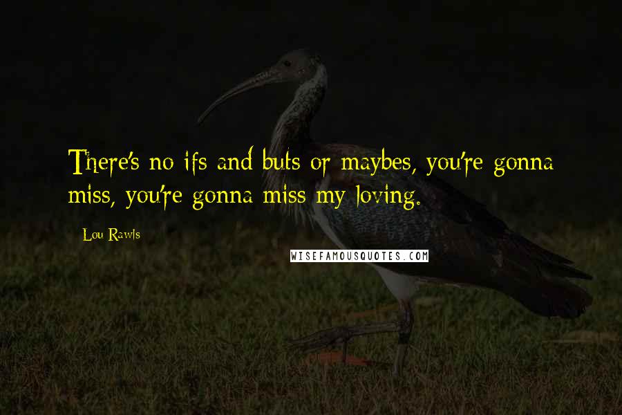 Lou Rawls Quotes: There's no ifs and buts or maybes, you're gonna miss, you're gonna miss my loving.