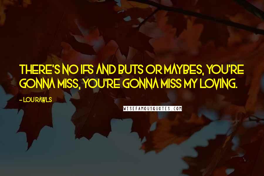 Lou Rawls Quotes: There's no ifs and buts or maybes, you're gonna miss, you're gonna miss my loving.