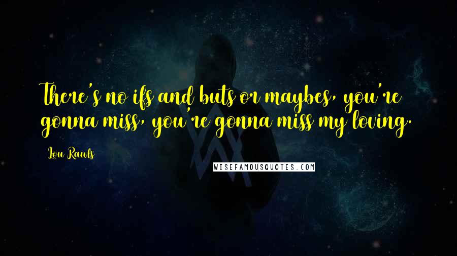 Lou Rawls Quotes: There's no ifs and buts or maybes, you're gonna miss, you're gonna miss my loving.