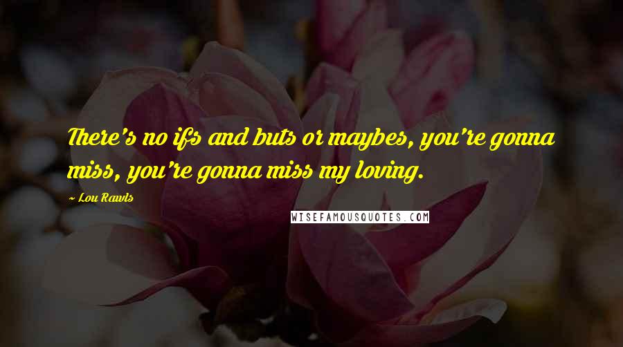 Lou Rawls Quotes: There's no ifs and buts or maybes, you're gonna miss, you're gonna miss my loving.