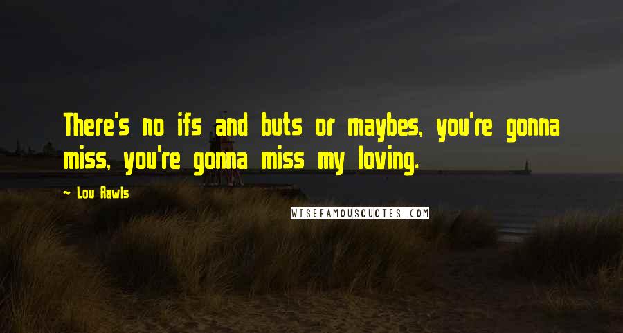 Lou Rawls Quotes: There's no ifs and buts or maybes, you're gonna miss, you're gonna miss my loving.