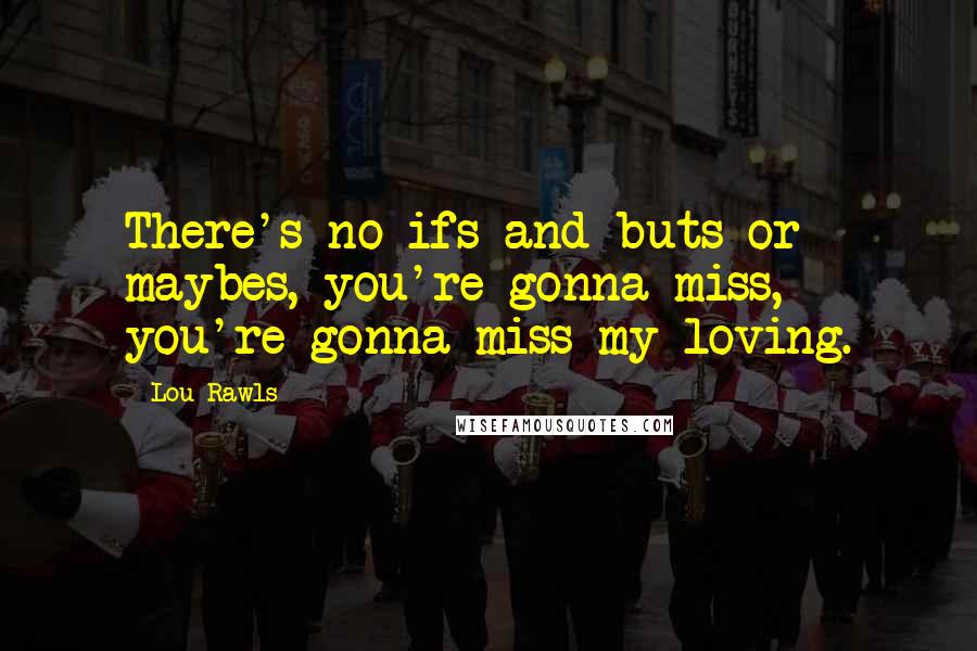 Lou Rawls Quotes: There's no ifs and buts or maybes, you're gonna miss, you're gonna miss my loving.