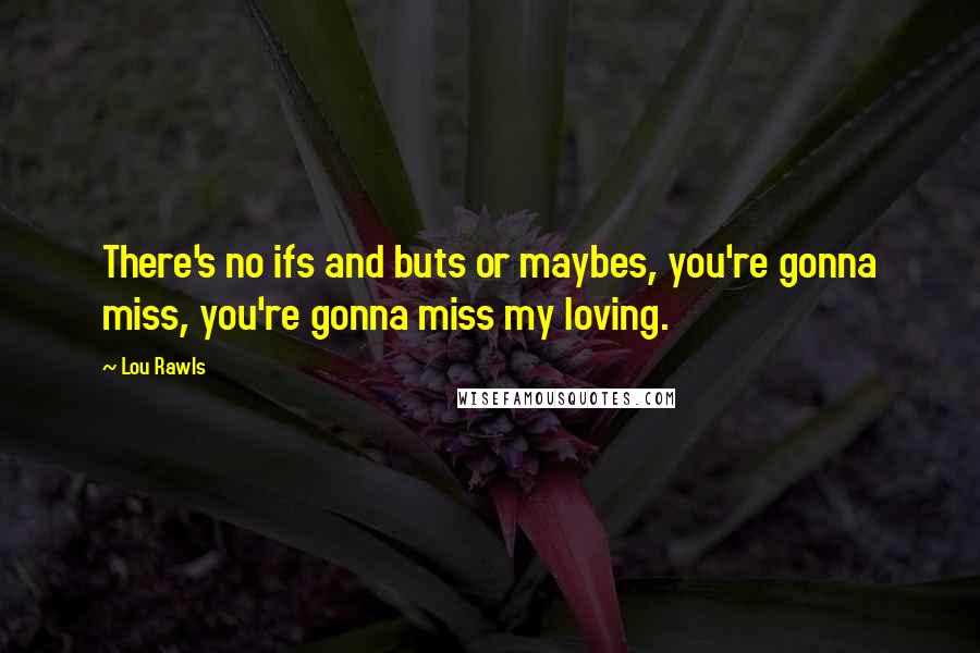 Lou Rawls Quotes: There's no ifs and buts or maybes, you're gonna miss, you're gonna miss my loving.