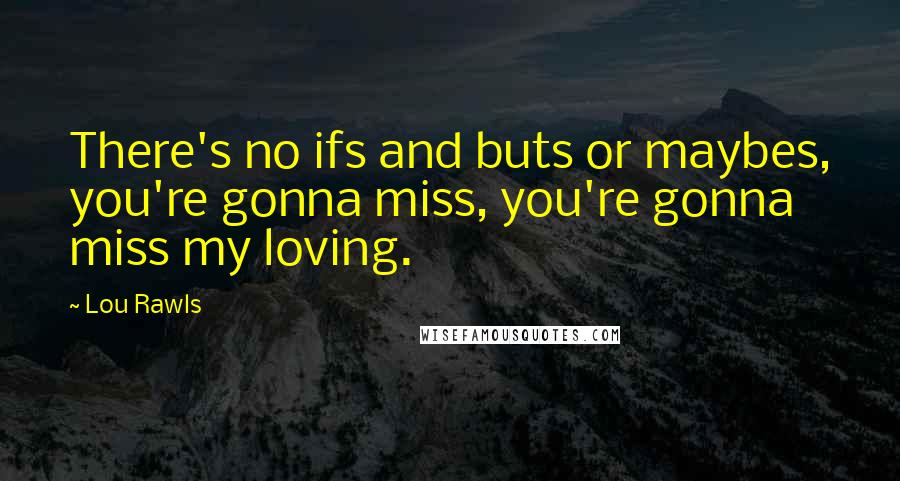 Lou Rawls Quotes: There's no ifs and buts or maybes, you're gonna miss, you're gonna miss my loving.