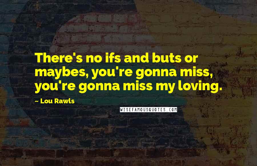 Lou Rawls Quotes: There's no ifs and buts or maybes, you're gonna miss, you're gonna miss my loving.