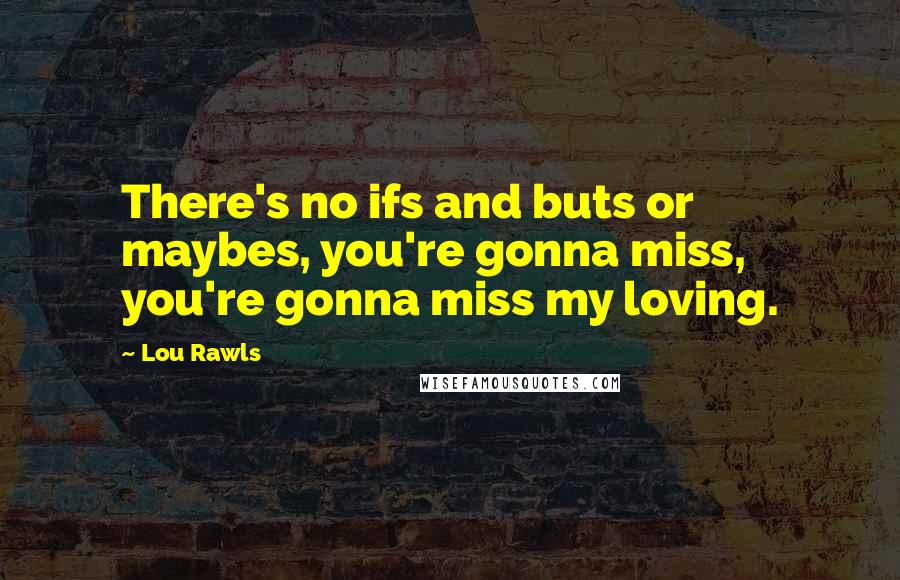 Lou Rawls Quotes: There's no ifs and buts or maybes, you're gonna miss, you're gonna miss my loving.