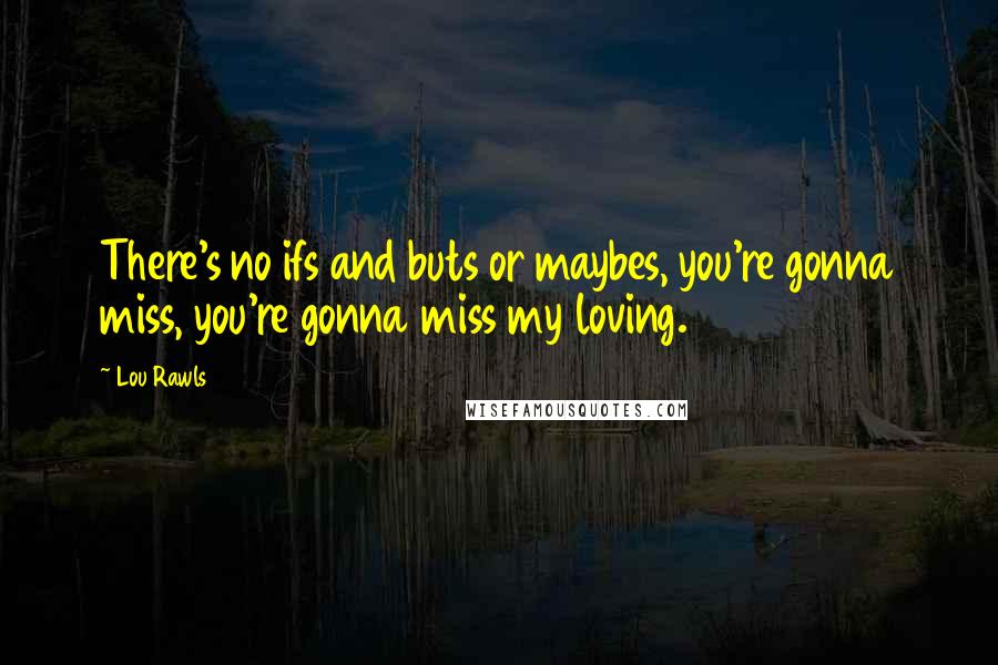 Lou Rawls Quotes: There's no ifs and buts or maybes, you're gonna miss, you're gonna miss my loving.