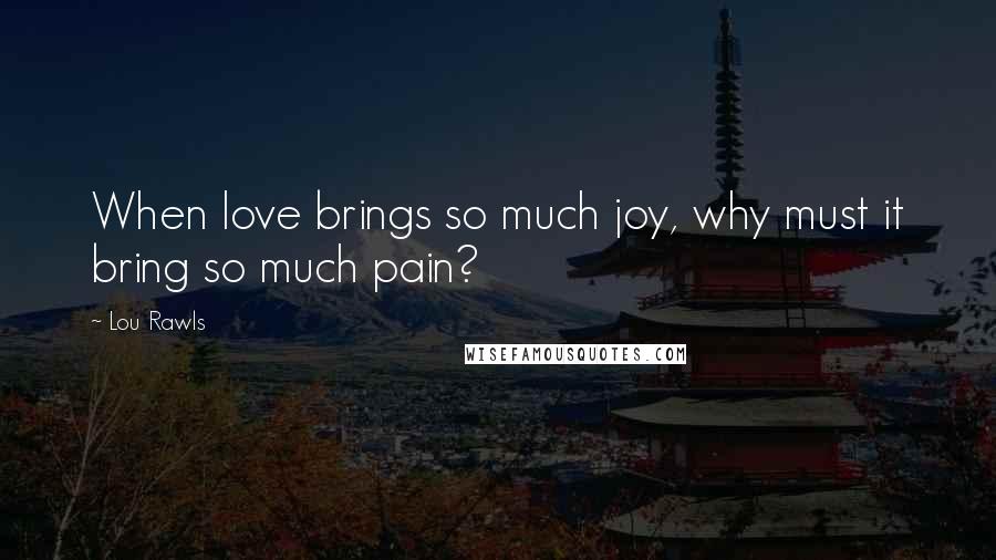 Lou Rawls Quotes: When love brings so much joy, why must it bring so much pain?