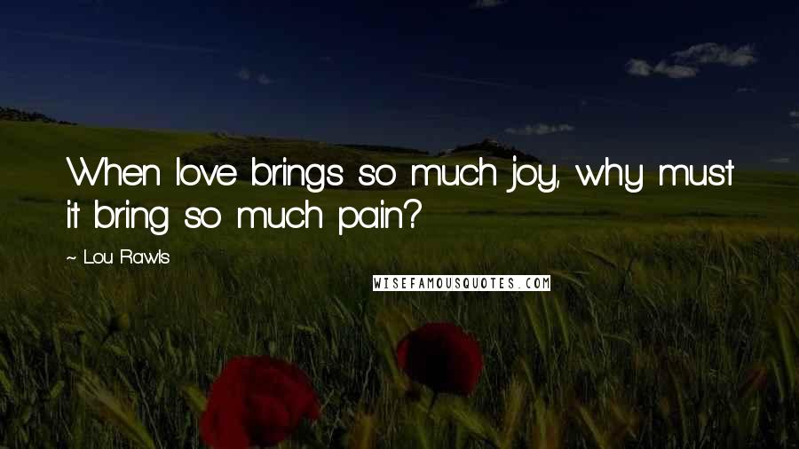 Lou Rawls Quotes: When love brings so much joy, why must it bring so much pain?