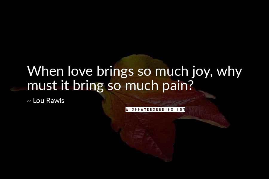 Lou Rawls Quotes: When love brings so much joy, why must it bring so much pain?