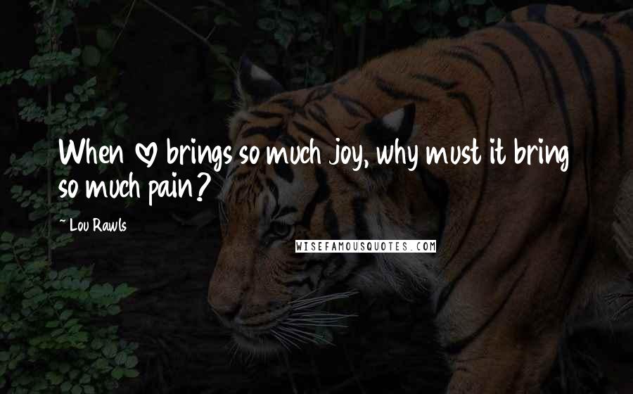 Lou Rawls Quotes: When love brings so much joy, why must it bring so much pain?