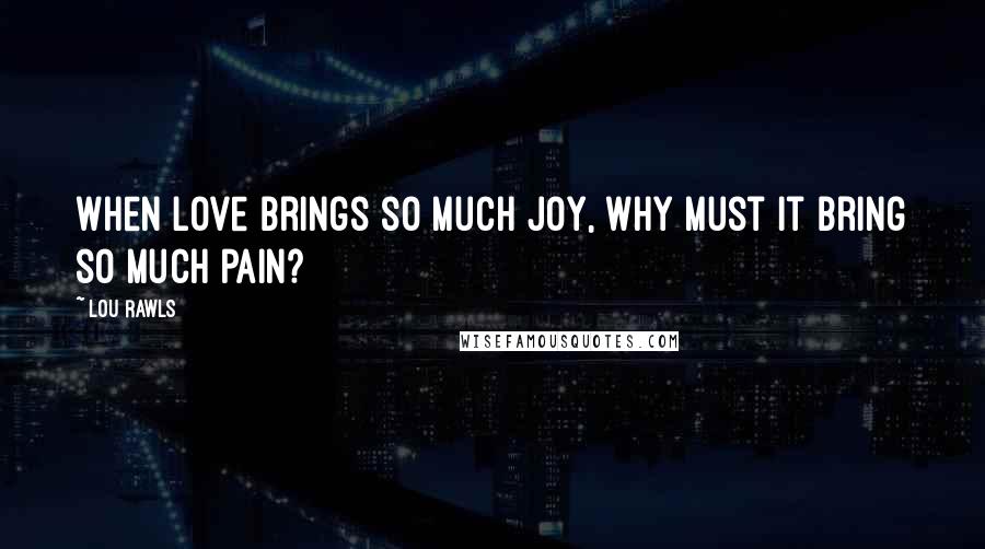 Lou Rawls Quotes: When love brings so much joy, why must it bring so much pain?