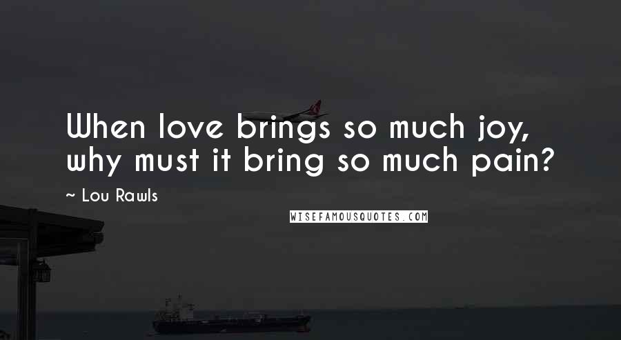 Lou Rawls Quotes: When love brings so much joy, why must it bring so much pain?