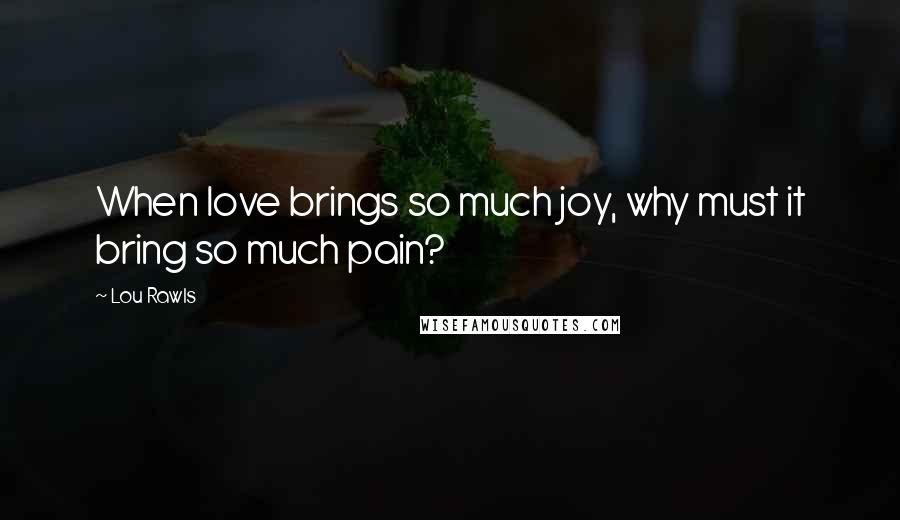 Lou Rawls Quotes: When love brings so much joy, why must it bring so much pain?
