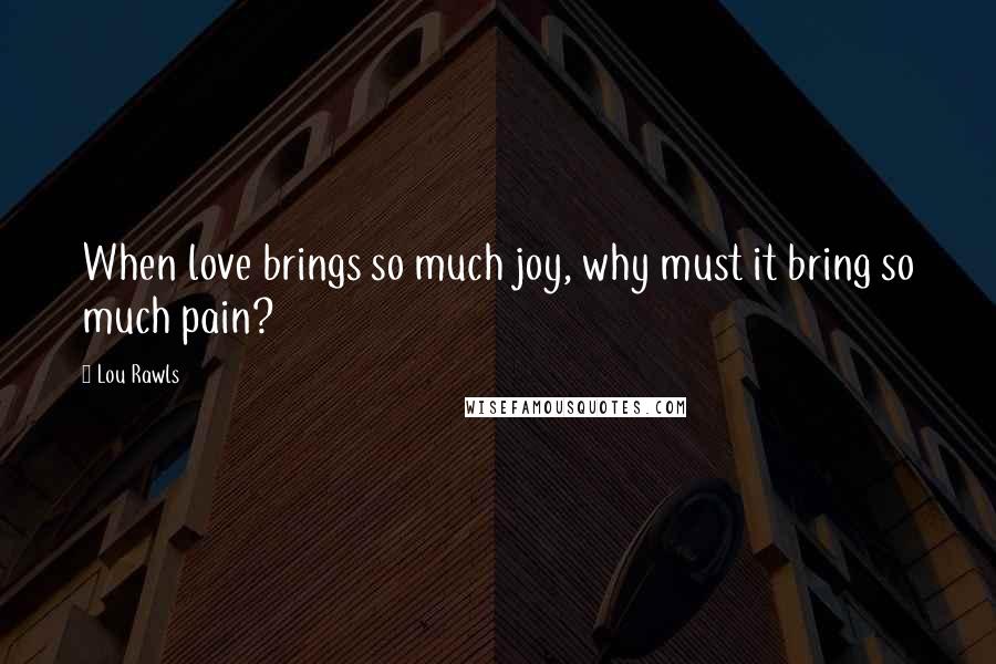 Lou Rawls Quotes: When love brings so much joy, why must it bring so much pain?