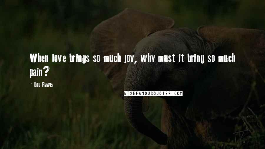 Lou Rawls Quotes: When love brings so much joy, why must it bring so much pain?