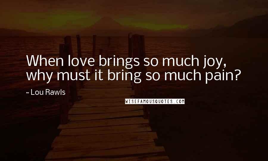 Lou Rawls Quotes: When love brings so much joy, why must it bring so much pain?