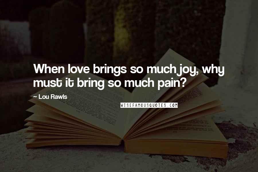 Lou Rawls Quotes: When love brings so much joy, why must it bring so much pain?