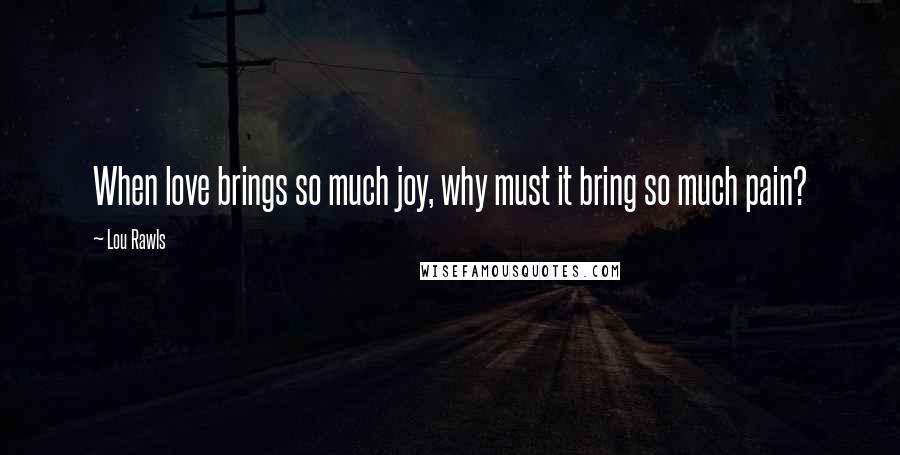 Lou Rawls Quotes: When love brings so much joy, why must it bring so much pain?