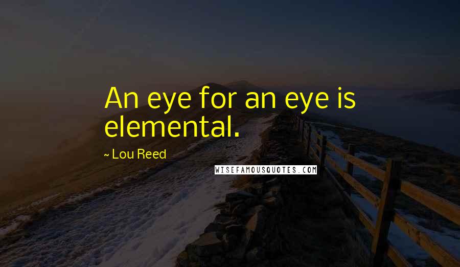 Lou Reed Quotes: An eye for an eye is elemental.