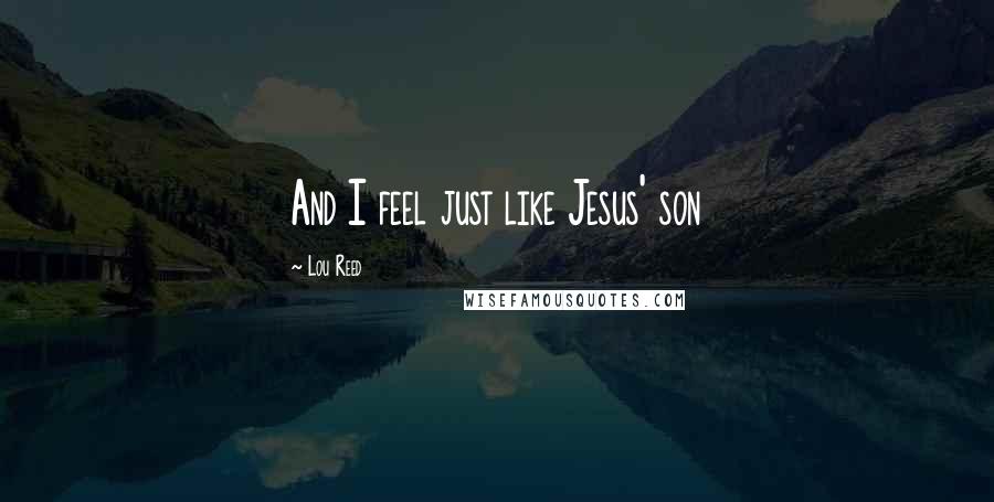 Lou Reed Quotes: And I feel just like Jesus' son