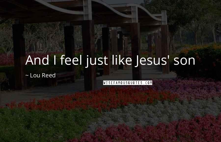 Lou Reed Quotes: And I feel just like Jesus' son