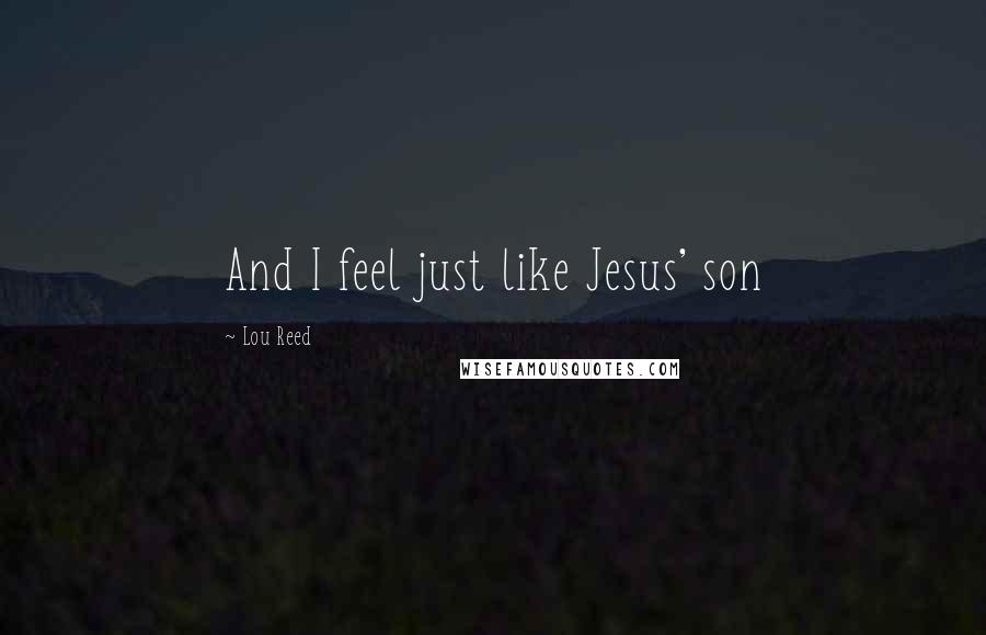 Lou Reed Quotes: And I feel just like Jesus' son