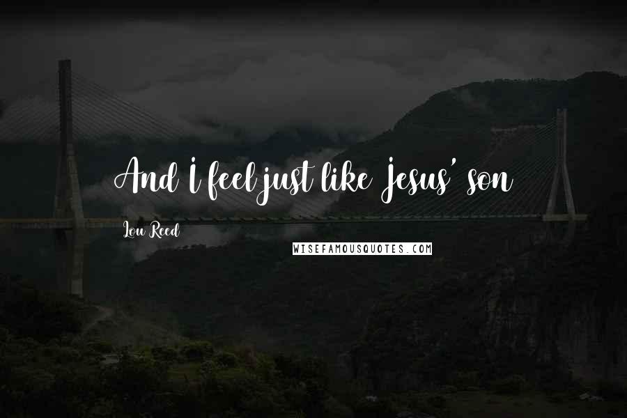 Lou Reed Quotes: And I feel just like Jesus' son