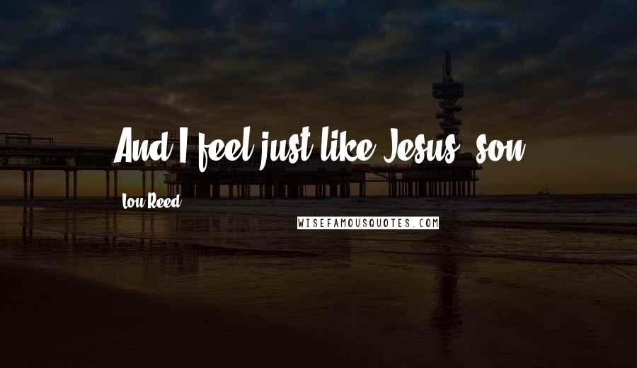 Lou Reed Quotes: And I feel just like Jesus' son