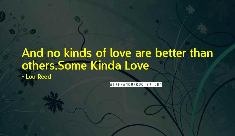 Lou Reed Quotes: And no kinds of love are better than others.Some Kinda Love