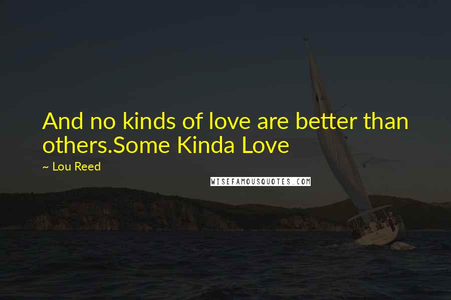 Lou Reed Quotes: And no kinds of love are better than others.Some Kinda Love