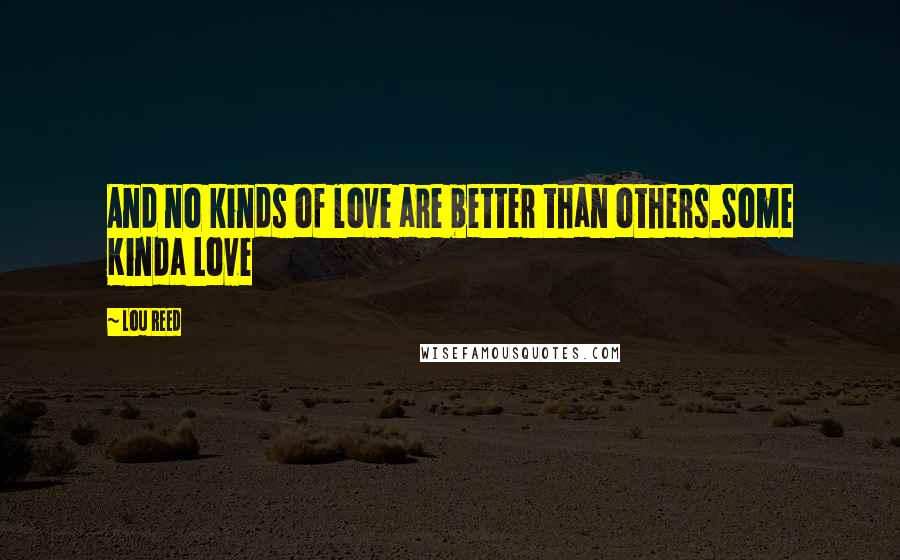 Lou Reed Quotes: And no kinds of love are better than others.Some Kinda Love