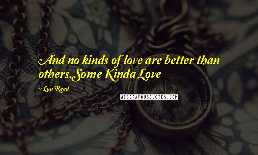 Lou Reed Quotes: And no kinds of love are better than others.Some Kinda Love