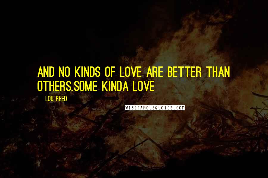 Lou Reed Quotes: And no kinds of love are better than others.Some Kinda Love