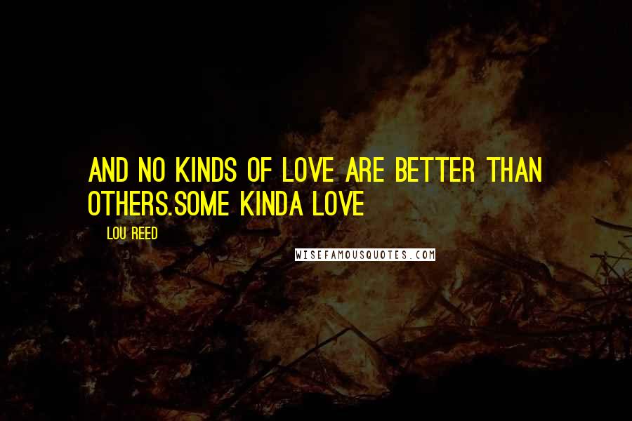 Lou Reed Quotes: And no kinds of love are better than others.Some Kinda Love