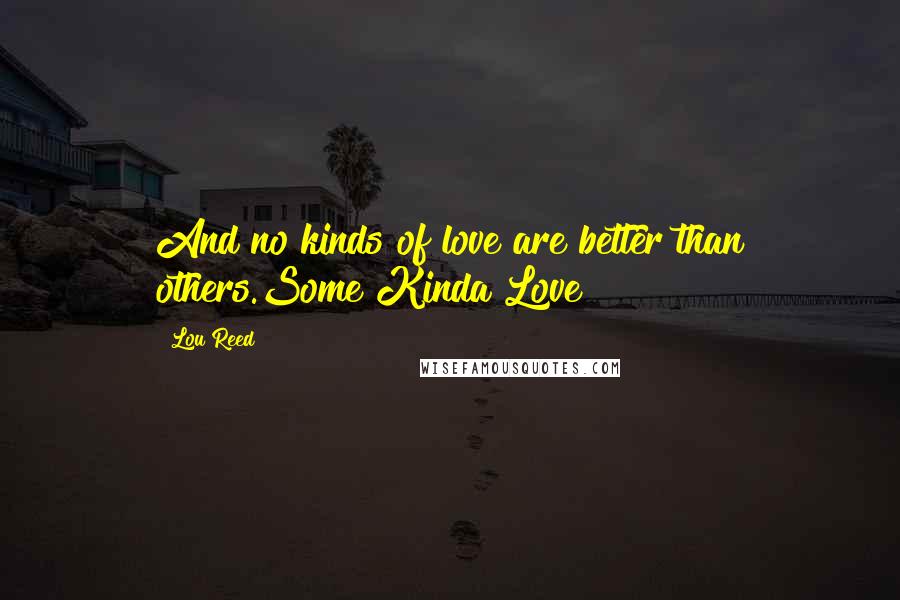 Lou Reed Quotes: And no kinds of love are better than others.Some Kinda Love