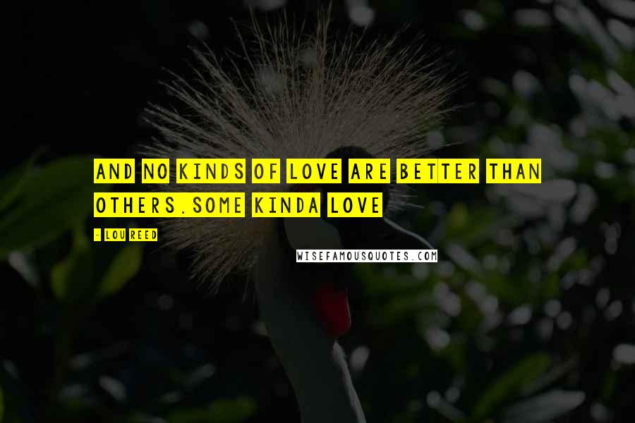 Lou Reed Quotes: And no kinds of love are better than others.Some Kinda Love