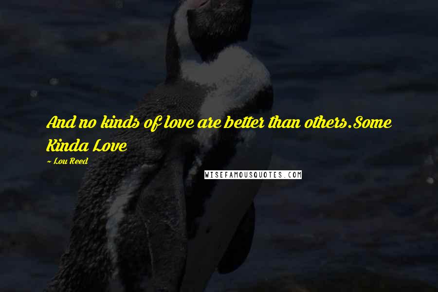 Lou Reed Quotes: And no kinds of love are better than others.Some Kinda Love