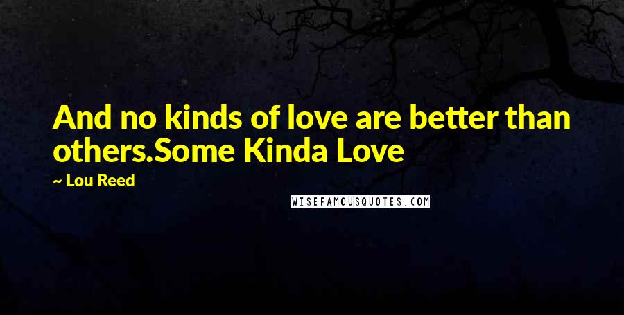 Lou Reed Quotes: And no kinds of love are better than others.Some Kinda Love