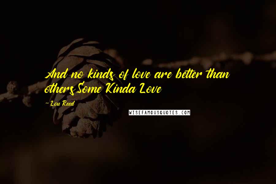 Lou Reed Quotes: And no kinds of love are better than others.Some Kinda Love