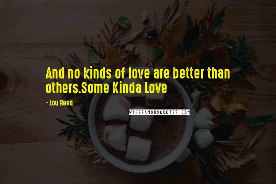 Lou Reed Quotes: And no kinds of love are better than others.Some Kinda Love