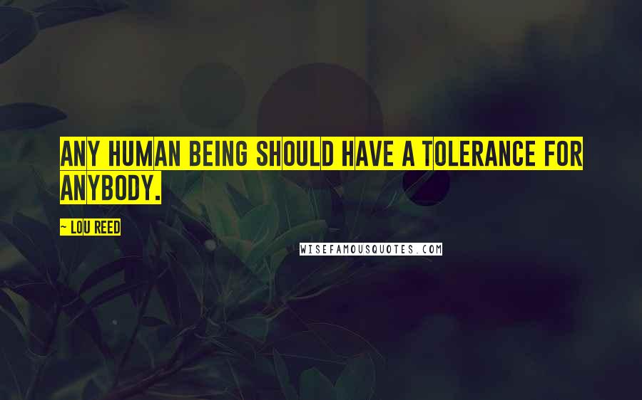 Lou Reed Quotes: Any human being should have a tolerance for anybody.