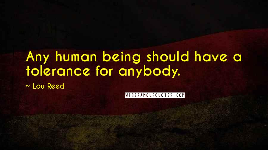 Lou Reed Quotes: Any human being should have a tolerance for anybody.