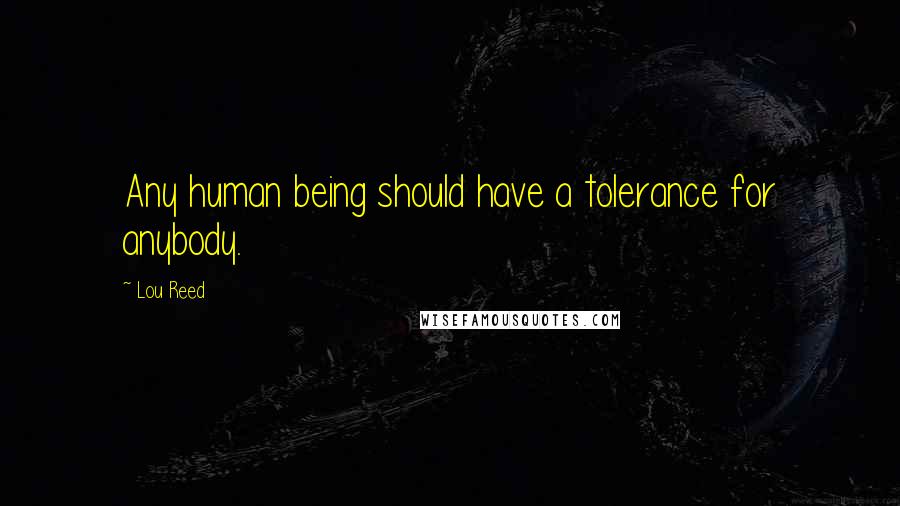 Lou Reed Quotes: Any human being should have a tolerance for anybody.